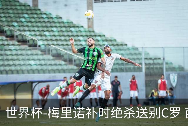 世界杯-梅里诺补时绝杀送别C罗 西班牙1-0葡萄牙进8强