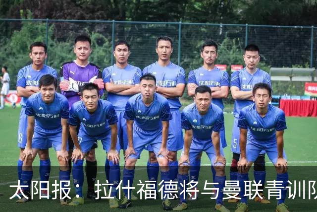 太阳报：拉什福德将与曼联青训队友图安泽贝交手，两人是小学同学