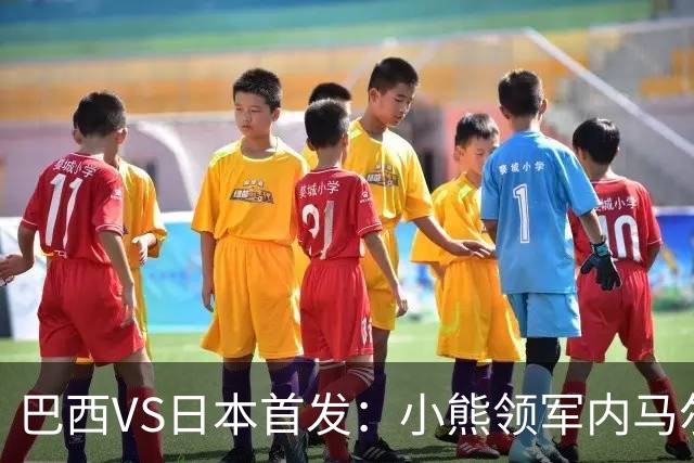 巴西VS日本首发：小熊领军内马尔替补 库尼亚配拉扬
