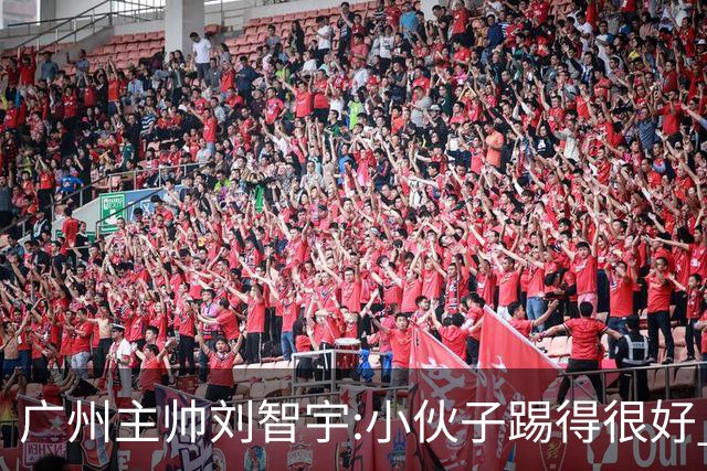 广州主帅刘智宇:小伙子踢得很好 丢球因身材劣势