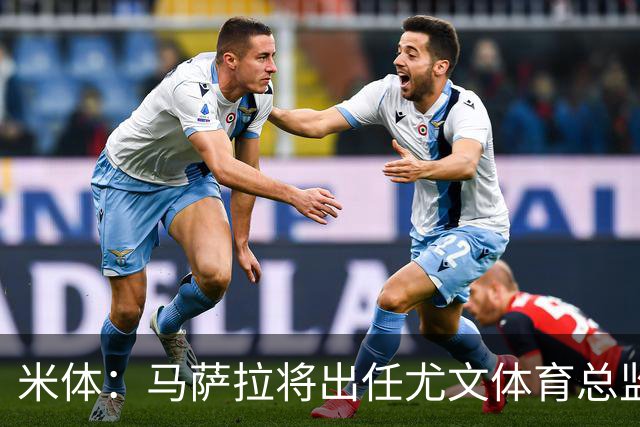 米体：马萨拉将出任尤文体育总监 曾发掘多位球星，基耶利尼留任