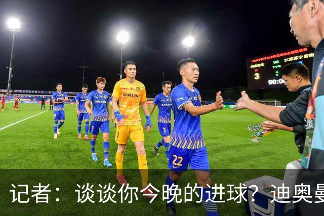 记者：谈谈你今晚的进球？迪奥曼德：啊？我没进球啊…阿玛德进的